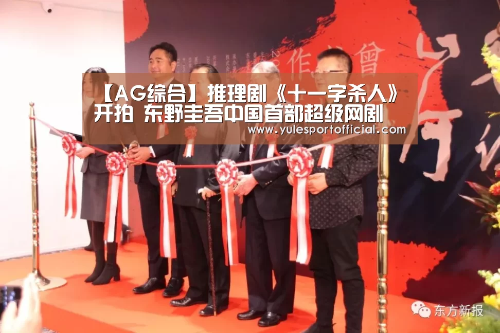 【AG综合】推理剧《十一字杀人》开拍 东野圭吾中国首部超级网剧(图1) AG综合