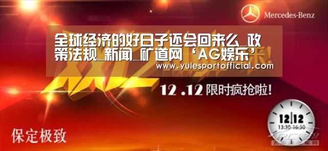 全球经济的好日子还会回来么_政策法规_新闻_矿道网‘AG娱乐’(图2) AG娱乐