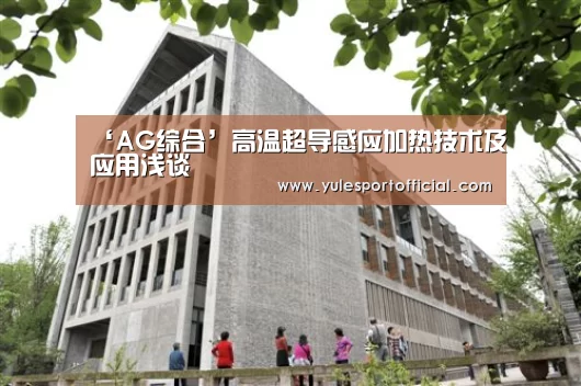 ‘AG综合’高温超导感应加热技术及应用浅谈(图3) AG电竞