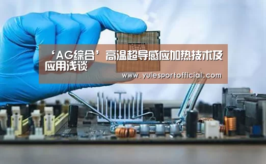‘AG综合’高温超导感应加热技术及应用浅谈(图2) AG电竞