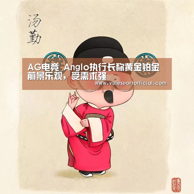 AG电竞_Anglo执行长称黄金铂金前景乐观,受需求强(图2) AG综合