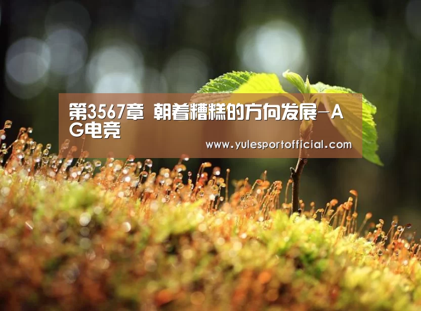 第3567章 朝着糟糕的方向发展-AG电竞(图3) AG综合