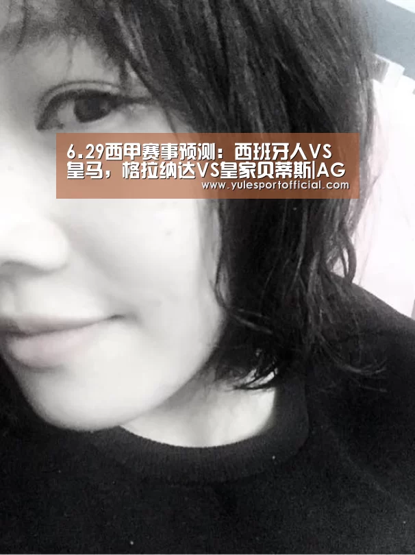 6.29西甲赛事预测:西班牙人VS皇马,格拉纳达VS皇家贝蒂斯|AG体育(图1) AG娱乐